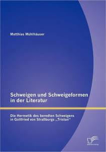 Schweigen und Schweigeformen in der Literatur: Die Hermetik des beredten Schweigens in Gottfried von StraÃŸburgs Tristan