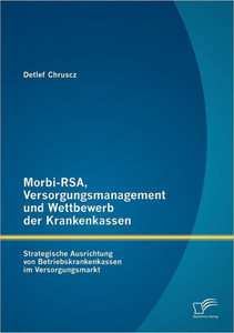 Morbi-RSA, Versorgungsmanagement und Wettbewerb der Krankenkassen: Strategische Ausrichtung von Betriebskrankenkassen im Versorgungsmarkt