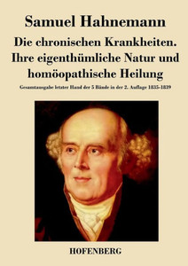 Die chronischen Krankheiten. Ihre eigenthümliche Natur und homöopathische Heilung: Gesamtausgabe letzter Hand der 5 Bände in der 2. Auflage 1835-1839