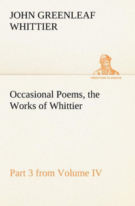 Occasional Poems Part 3 from Volume IV., the Works of Whittier: Personal Poems