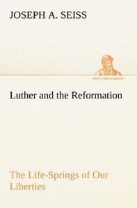 Luther and the Reformation: The Life-Springs of Our Liberties