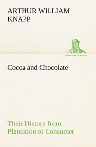 Cocoa and Chocolate Their History from Plantation to Consumer