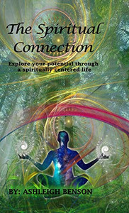 The Spiritual Connection: Explore Your True Potential Through A Spiritually Centered Life