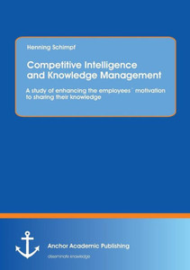 Competitive Intelligence and Knowledge Management: A study of enhancing the employeesÂ´ motivation to sharing their knowledge