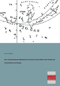 Alter Und Bedeutung Der Babylonischen Astronomie Und Astrallehre Nebst Studien Uber Fixsternhimmel Und Kalender