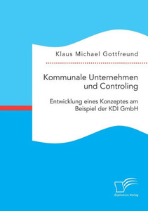 Kommunale Unternehmen und Controlling: Entwicklung eines Konzeptes am Beispiel der KDI GmbH