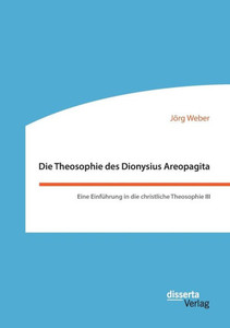Die Theosophie des Dionysius Areopagita. Eine EinfÃ¼hrung in die christliche Theosophie III
