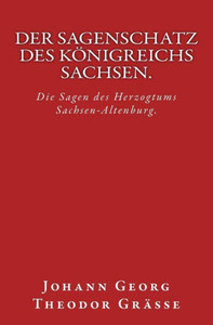 Der Sagenschatz des KÃ¶nigreichs Sachsen.: Originalausgabe von 1874