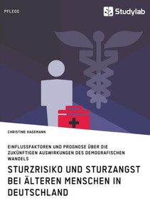 Sturzrisiko und Sturzangst bei Ã¤lteren Menschen in Deutschland: Einflussfaktoren und Prognose Ã¼ber die zukÃ¼nftigen Auswirkungen des demografischen Wan