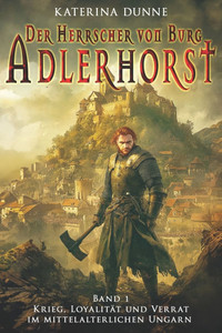 Der Herrscher von Burg Adlerhorst: Krieg, Loyalität und Verrat im mittelalterlichen Ungarn - Band 1