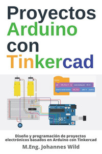 Proyectos Arduino con Tinkercad: Diseño y programación de proyectos electrónicos basados en Arduino con Tinkercad