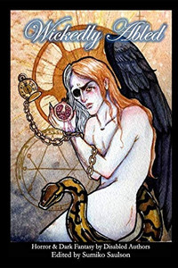 Wickedly Abled: Sci-Fi. Horror and Dark Fantasy by Disabled Authors Wickedly Abled: Sci-Fi. Horror and Dark Fantasy by Disabled Authors