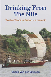 Drinking From The Nile: Twelve Years in Sudan - a memoir