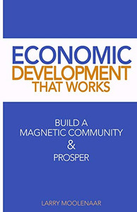 Economic Development That Works: Build A Magnetic Community & Prosper