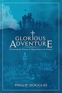 Glorious Adventure: Discovering the Treasure of Taking Christ to the Nations Glorious Adventure: Discovering the Treasure of Taking Christ to the Nations