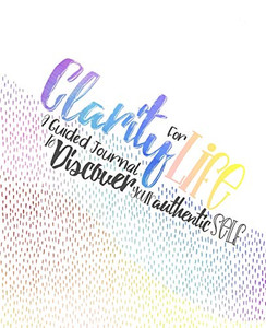 Clarity for Life: A Guided Journal To Discover Your Authentic Self