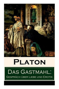 Das Gastmahl: Gespräch über Liebe und Erotik: Das Symposion - Dialog über den Eros