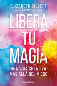 Libera Tu Magia: Una Vida Creativa MÃ¡s AllÃ¡ del Miedo / Big Magic: Creative Living Beyond Fear