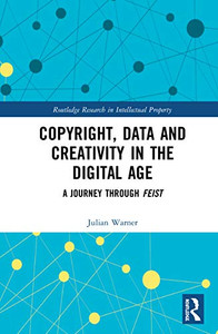 Copyright, Data and Creativity in the Digital Age: A Journey through Feist (Routledge Research in Intellectual Property) Copyright, Data and Creativity in the Digital Age: A Journey through Feist (Routledge Research in Intellectual Property)