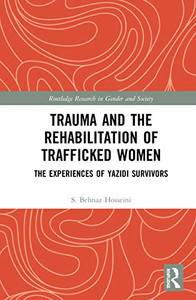 Trauma and the Rehabilitation of Trafficked Women: The Experiences of Yazidi Survivors (Routledge Research in Gender and Society)