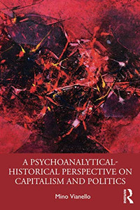 A Psychoanalytical-Historical Perspective on Capitalism and Politics - Paperback A Psychoanalytical-Historical Perspective on Capitalism and Politics - Paperback