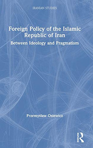 Foreign Policy of the Islamic Republic of Iran: Between Ideology and Pragmatism (Iranian Studies) Foreign Policy of the Islamic Republic of Iran: Between Ideology and Pragmatism (Iranian Studies)