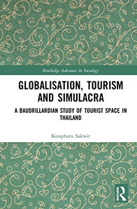 Globalisation, Tourism and Simulacra: A Baudrillardian Study of Tourist Space in Thailand (Routledge Advances in Sociology)