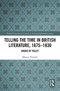 Telling the Time in British Literature, 1675-1830: Hours of Folly? (British Literature in Context in the Long Eighteenth Century) Telling the Time in British Literature, 1675-1830: Hours of Folly? (British Literature in Context in the Long Eighteenth Century)
