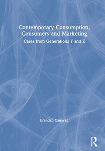 Contemporary Consumption, Consumers and Marketing: Cases from Generations Y and Z Contemporary Consumption, Consumers and Marketing: Cases from Generations Y and Z