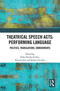 Theatrical Speech Acts: Performing Language: Politics, Translations, Embodiments Theatrical Speech Acts: Performing Language: Politics, Translations, Embodiments