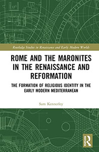 Rome and the Maronites in the Renaissance and Reformation: The Formation of Religious Identity in the Early Modern Mediterranean (Routledge Studies in Renaissance and Early Modern Worlds of Knowledge)