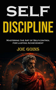 Self-discipline: Mastering the Art of Self-control for Lasting Achievement