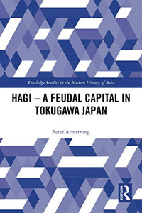 Hagi - A Feudal Capital in Tokugawa Japan (Routledge Studies in the Modern History of Asia) Hagi - A Feudal Capital in Tokugawa Japan (Routledge Studies in the Modern History of Asia)
