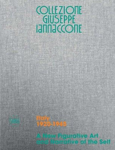 Collezione Giuseppe Iannaccone: A New Figurative Art and Narrative of the Self: Volume I, Italy 1920-1945