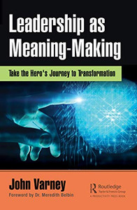 Leadership as Meaning-Making: Take the Hero's Journey to Transformation Leadership as Meaning-Making: Take the Hero's Journey to Transformation
