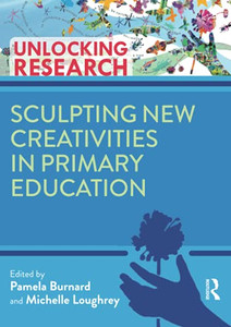 Sculpting New Creativities in Primary Education (Unlocking Research) Sculpting New Creativities in Primary Education (Unlocking Research)