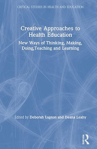 Creative Approaches to Health Education: New Ways of Thinking, Making, Doing, Teaching and Learning (Critical Studies in Health and Education) Creative Approaches to Health Education: New Ways of Thinking, Making, Doing, Teaching and Learning (Critical Studies in Health and Education)