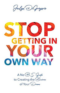 Stop Getting In Your Own Way: A No B.S. Guide to Creating the Business of Your Dreams