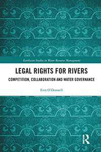 Legal Rights for Rivers: Competition, Collaboration and Water Governance (Earthscan Studies in Water Resource Management) Legal Rights for Rivers: Competition, Collaboration and Water Governance (Earthscan Studies in Water Resource Management)