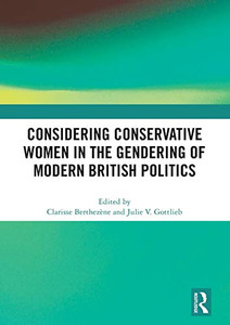 Considering Conservative Women in the Gendering of Modern British Politics Considering Conservative Women in the Gendering of Modern British Politics