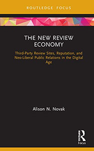 The New Review Economy: Third-Party Review Sites, Reputation, and Neo-Liberal Public Relations in the Digital Age (Routledge Focus on Public Relations)