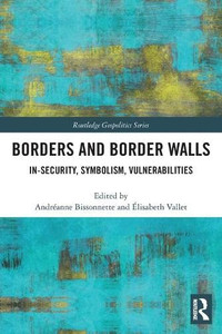 Borders and Border Walls: In-Security, Symbolism, Vulnerabilities Borders and Border Walls: In-Security, Symbolism, Vulnerabilities