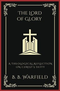 The Lord of Glory: A Theological Reflection on Christ's Deity (Grapevine Press)