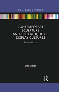 Contemporary Sculpture and the Critique of Display Cultures (Routledge Focus on Art History and Visual Studies) Contemporary Sculpture and the Critique of Display Cultures (Routledge Focus on Art History and Visual Studies)