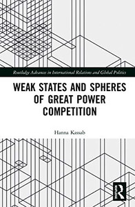 Weak States and Spheres of Great Power Competition (Routledge Advances in International Relations and Global Politics) Weak States and Spheres of Great Power Competition (Routledge Advances in International Relations and Global Politics)