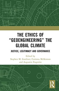The Ethics of Geoengineering the Global Climate: Justice, Legitimacy and Governance The Ethics of Geoengineering the Global Climate: Justice, Legitimacy and Governance