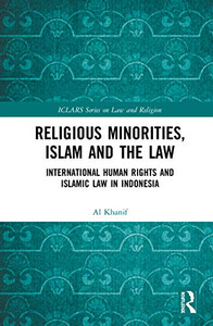 Religious Minorities, Islam and the Law: International Human Rights and Islamic Law in Indonesia (ICLARS Series on Law and Religion) Religious Minorities, Islam and the Law: International Human Rights and Islamic Law in Indonesia (ICLARS Series on Law and Religion)