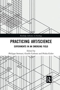 Practicing Art/Science: Experiments in an Emerging Field (Routledge Advances in Sociology) Practicing Art/Science: Experiments in an Emerging Field (Routledge Advances in Sociology)