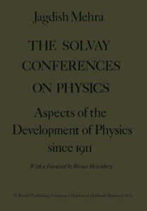 The Solvay Conferences on Physics: Aspects of the Development of Physics Since 1911