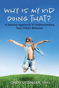 Why is My Kid Doing That?: A Sensory Approach to Understanding Your Child's Behavior Why is My Kid Doing That?: A Sensory Approach to Understanding Your Child's Behavior